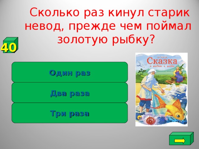 Сколько раз кинул старик невод, прежде чем поймал золотую рыбку?   40 Один раз Два раза Три раза