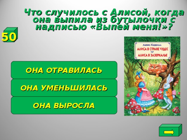 Что случилось с Алисой, когда она выпила из бутылочки с надписью «Выпей меня!»? 50 ОНА ОТРАВИЛАСЬ ОНА УМЕНЬШИЛАСЬ ОНА ВЫРОСЛА