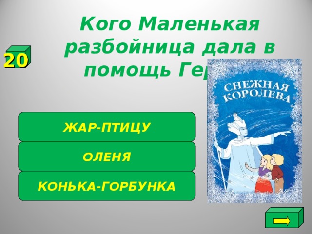 Кого Маленькая разбойница дала в помощь Герде? 20 ЖАР-ПТИЦУ ОЛЕНЯ КОНЬКА-ГОРБУНКА