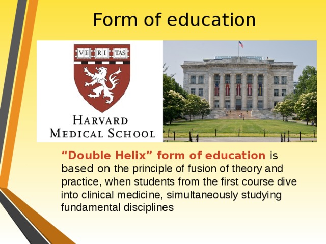 Form of education “ Double Helix” form of education is based on the principle of fusion of theory and practice, when students from the first course dive into clinical medicine, simultaneously studying fundamental disciplines