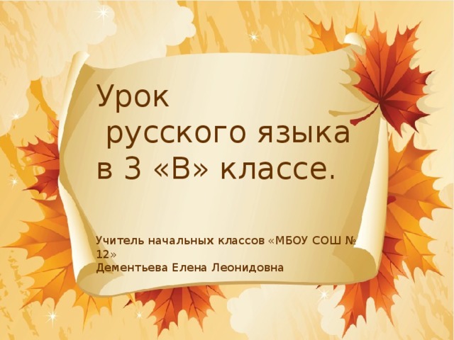 Урок  русского языка в 3 «В» классе.  Учитель начальны х классов «МБОУ СОШ № 12» Дементьева Елена Леонидовна