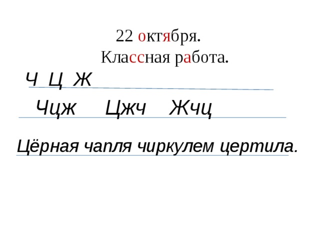 22 о кт я бря.  Кла сс ная р а бота. Ч Ц Ж Чцж Цжч Жчц Цёрная чапля чиркулем цертила.