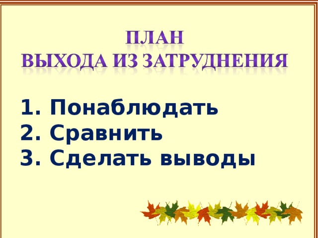 1. Понаблюдать 2. Сравнить 3. Сделать выводы