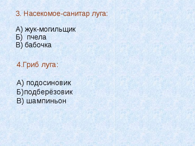 3. Насекомое-санитар луга: А) жук-могильщик Б) пчела В) бабочка 4.Гриб луга: А) подосиновик Б)подберёзовик В) шампиньон