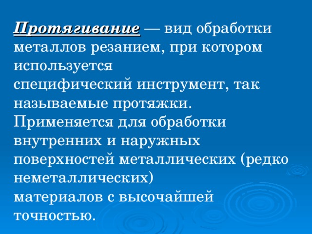 Протягивание — вид обработки металлов  резанием, при котором используется специфический инструмент, так называемые протяжки. Применяется для обработки внутренних и наружных поверхностей металлических (редко неметаллических) материалов с высочайшей точностью.