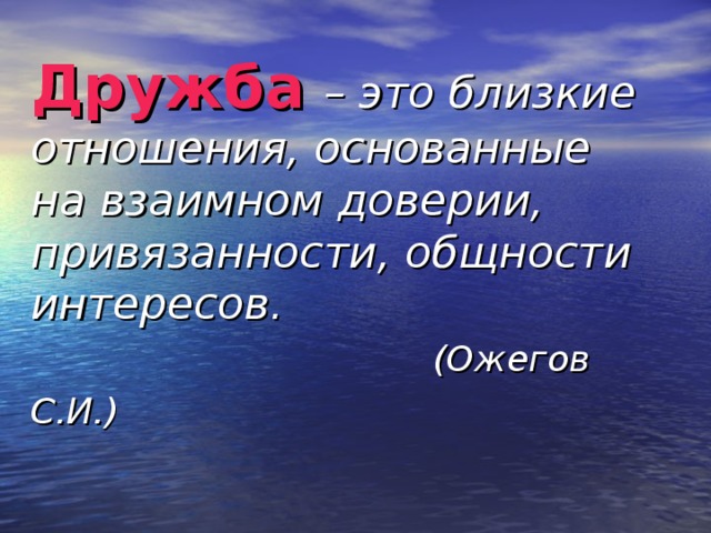 Дружба  – это близкие отношения, основанные на взаимном доверии, привязанности, общности интересов.   (Ожегов С.И.)