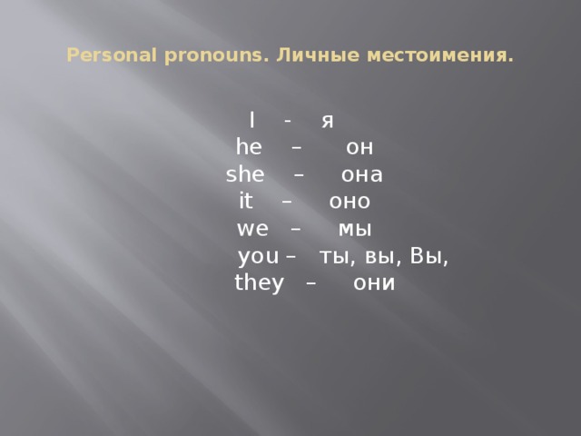 Personal pronouns. Личные местоимения.   I - я   he – он   she – она   it – оно   we – мы   you – ты, вы, Вы,   they – они 