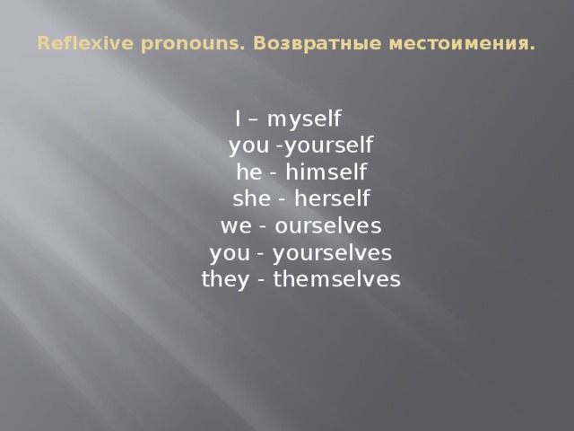 Reflexive pronouns. Возвратные местоимения.   I – myself   you -yourself   he - himself   she - herself   we - ourselves   you - yourselves   they - themselves 
