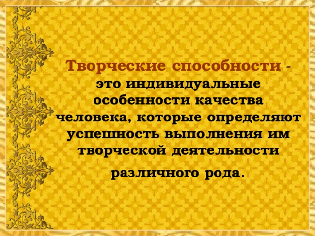 Творческие способности - это индивидуальные особенности качества человека, которые определяют успешность выполнения им творческой деятельности различного рода .