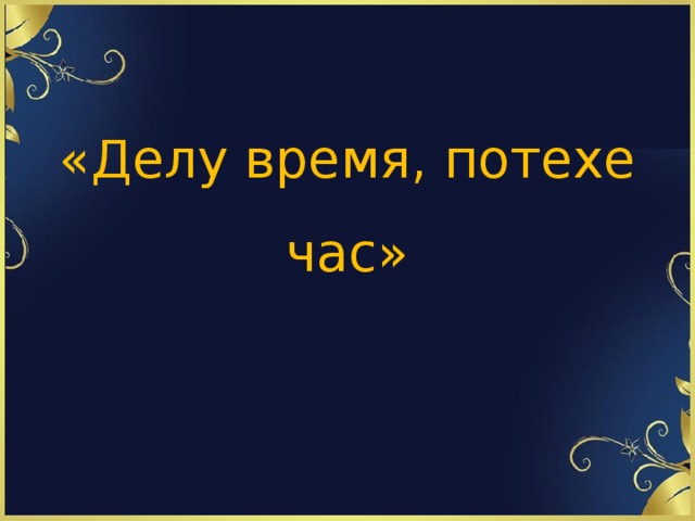 «Делу время, потехе час»