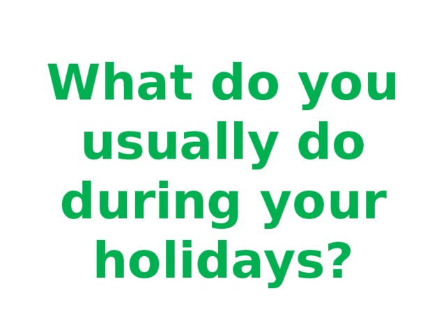 What do you usually do during your holidays?