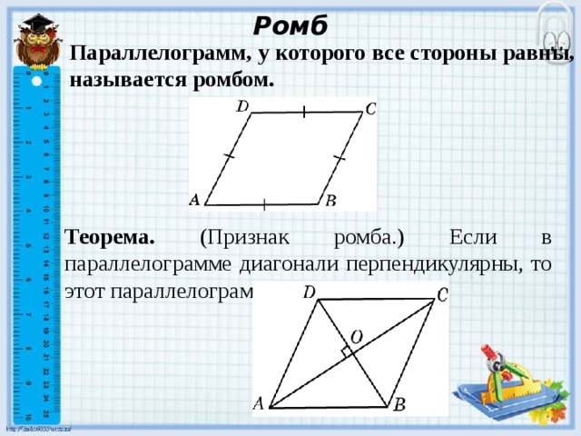 Ромб Параллелограмм, у которого все стороны равны, называется ромбом .  Теорема. (Признак ромба.) Если в параллелограмме диагонали перпендикулярны, то этот параллелограмм является ромбом. В режиме слайдов ответы появляются после кликанья мышкой