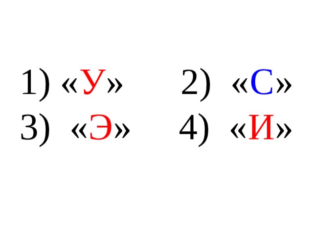 1) « У » 2) « С »  3) « Э » 4) « И »