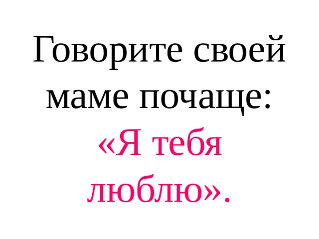 Мама говорят любила без остатка. Скажи маме люблю. Говорите почаще маме я тебя люблю. Скажи своей матери. Говорите чаще что любите.