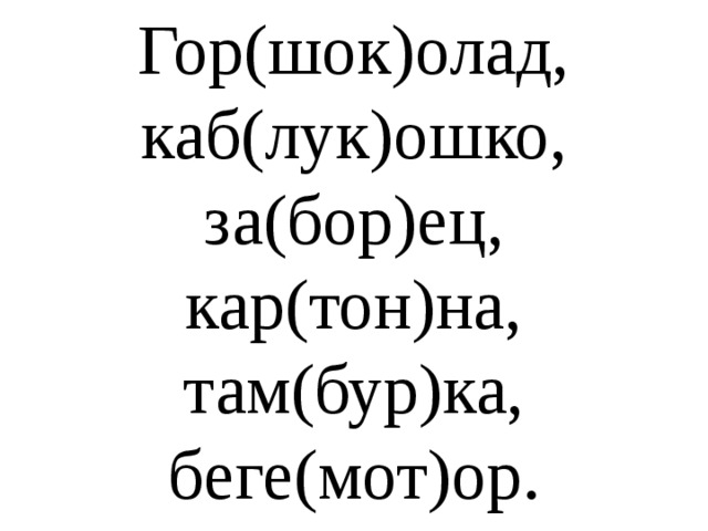 Гор(шок)олад, каб(лук)ошко, за(бор)ец, кар(тон)на, там(бур)ка, беге(мот)ор.