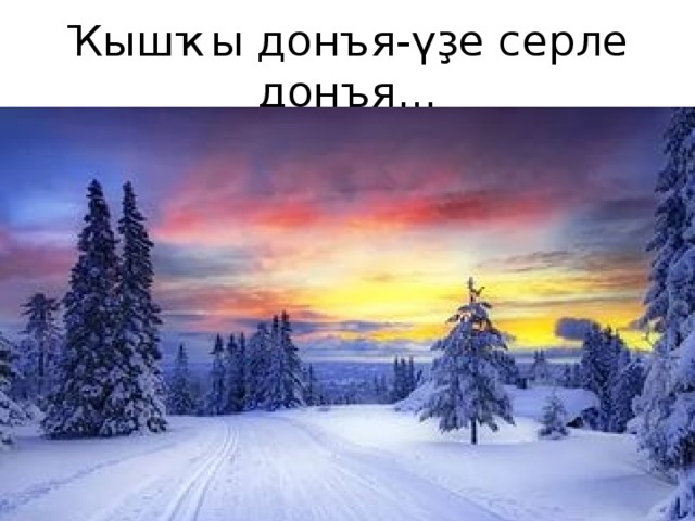 Ҡышҡы донъя-үҙе серле донъя...