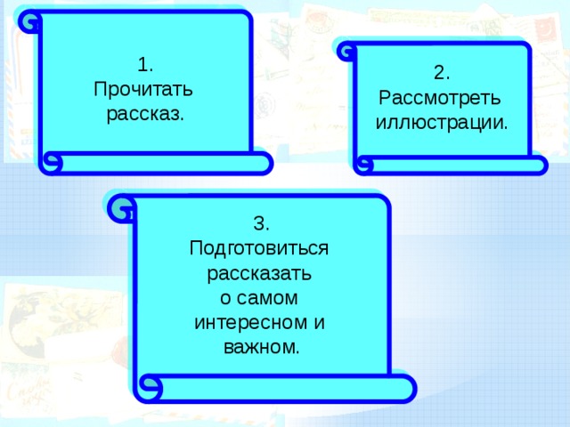 2. 1. Рассмотреть Прочитать 3. иллюстрации. рассказ. Подготовиться рассказать о самом интересном и важном.