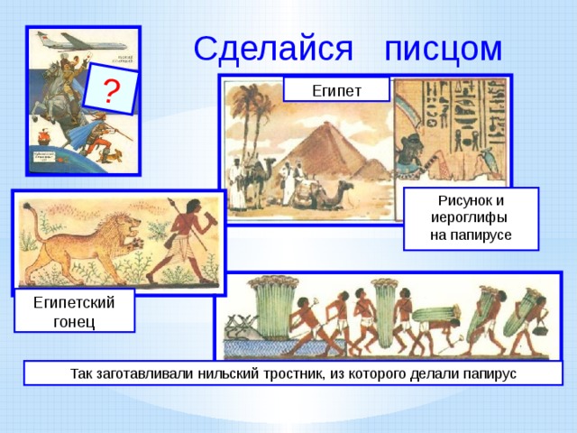 ? Сделайся писцом Египет Рисунок и иероглифы на папирусе Египетский гонец Так заготавливали нильский тростник, из которого делали папирус