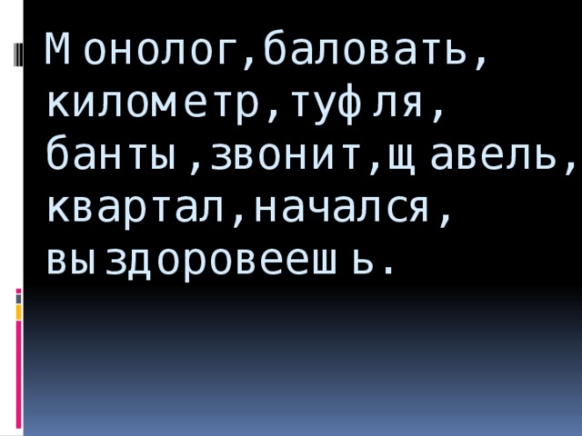 Монолог, баловать, километр, туфля, банты, звонит, щавель, квартал, начался, выздоровеешь.