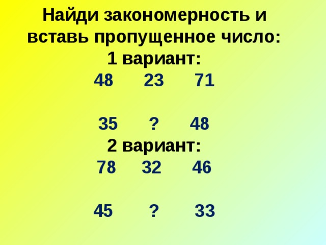 Найди закономерность и вставь пропущенное число:  1 вариант:  48 23 71     35 ? 48  2 вариант:  78 32 46     45 ? 33