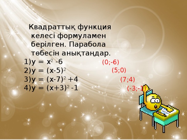 Квадраттық функция  келесі  формуламен берілген . Парабола төбесін анықтаңдар. y = x 2 -6 y = (x-5) 2 y = (x-7) 2 +4 y = (x+3) 2 -1 (0;-6) (5;0) (7;4) (-3;-1)