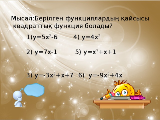 Мысал:Берілген функциялардың қайсысы  квадраттық функция болады? у=5х 2 -6 4) у=4х 2 2) у = 7х-1 5 ) у =x 3 +x + 1 3) у=-3х 2 +х+7  6) у=-9х 2 +4х
