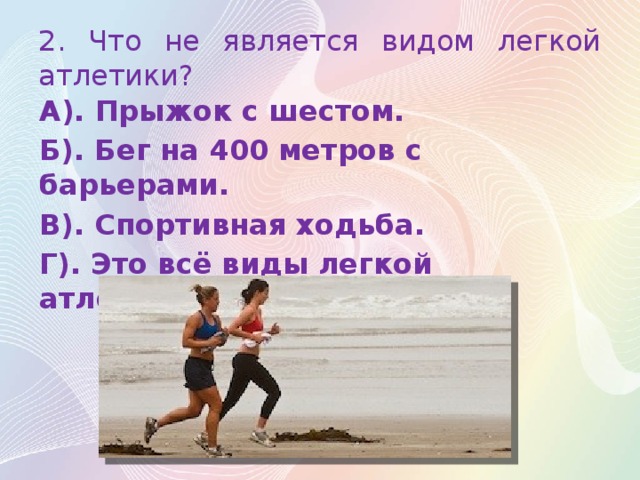 2. Что не является видом легкой атлетики? А). Прыжок с шестом. Б). Бег на 400 метров с барьерами. В). Спортивная ходьба. Г). Это всё виды легкой атлетики.