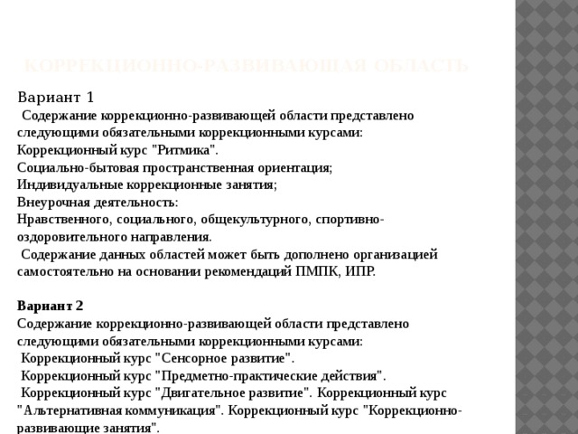 Коррекционно-развивающая область Вариант 1  Содержание коррекционно-развивающей области представлено следующими обязательными коррекционными курсами: Коррекционный курс 