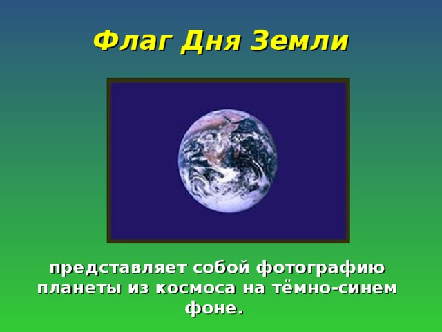Флаг Дня Земли представляет собой фотографию планеты из космоса на тёмно-синем фоне.