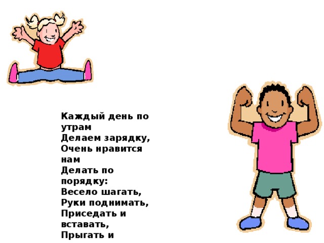 Каждый день по утрам Делаем зарядку, Очень нравится нам Делать по порядку: Весело шагать, Руки поднимать, Приседать и вставать, Прыгать и скакать