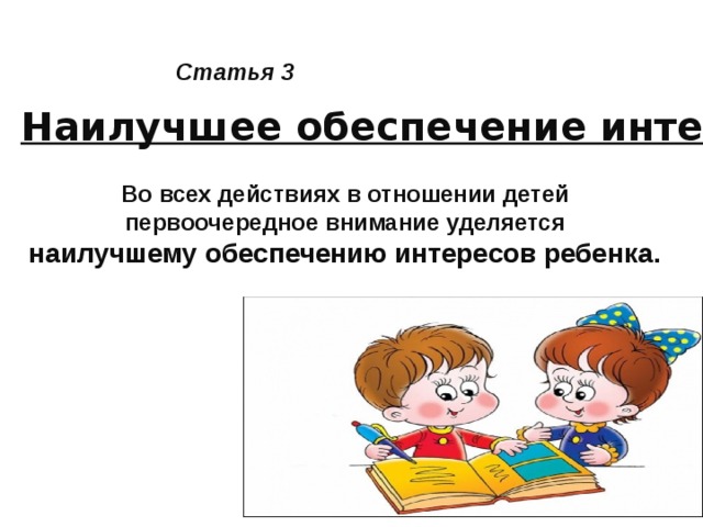 Статья 3 Наилучшее обеспечение интересов ребёнка Во всех действиях в отношении детей первоочередное внимание уделяется наилучшему обеспечению интересов ребенка.