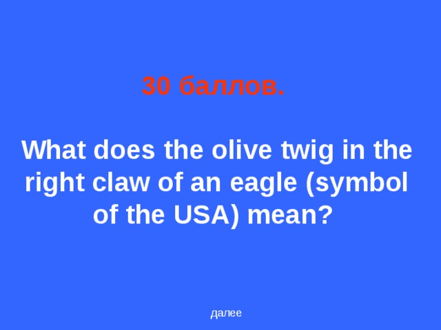 30 баллов .    What does the olive twig in the right claw of an eagle (symbol of the USA) mean?  далее