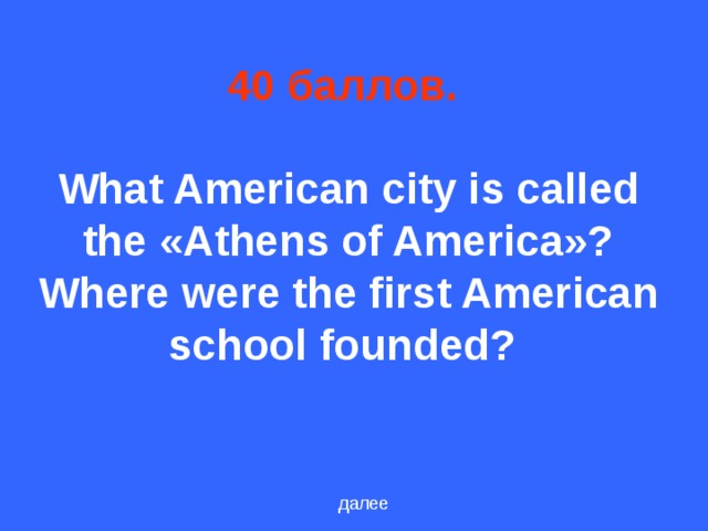 40 баллов.    What American city is called the «Athens of America»? Where were the first American school founded?  далее