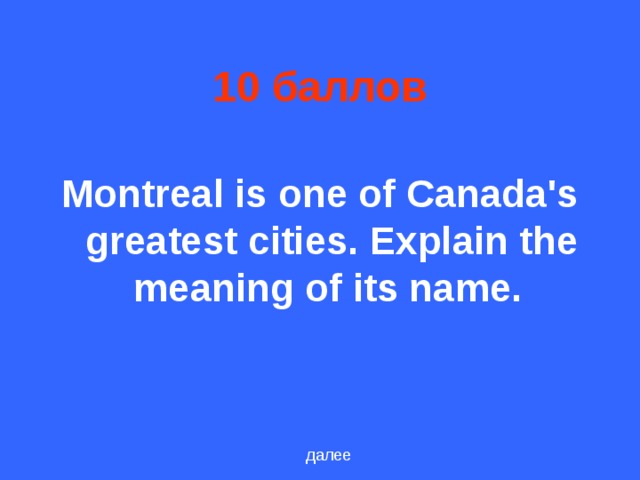 10 баллов Montreal is one of Canada's greatest cities. Explain the meaning of its name.  далее