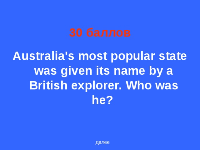 30 баллов Australia's most popular state was given its name by a British explorer. Who was he ?  далее