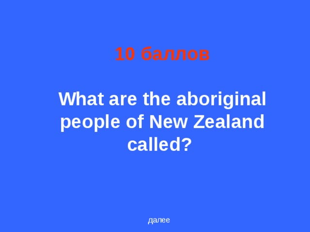 10 баллов   What are the aboriginal people of New Zealand called?  далее