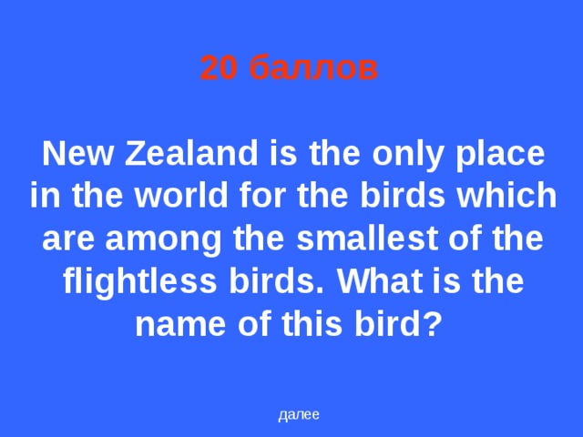 20 баллов    New Zealand is the only place in the world for the birds which are among the smallest of the flightless birds. What is the name of this bird ?  далее