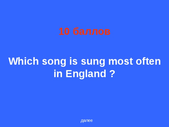 10 баллов Which song is sung most often in England ? далее