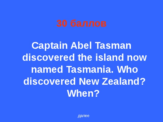 30 баллов Captain Abel Tasman discovered the island now named Tasmania. Who discovered New Zealand ? When ? далее