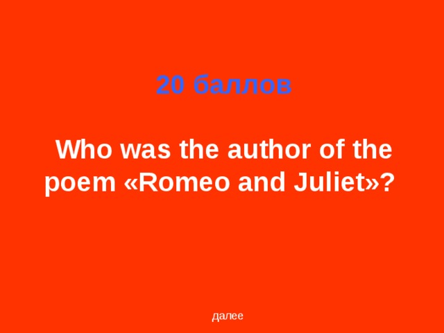 20 баллов   Who was the author of the poem «Romeo and Juliet»?  далее