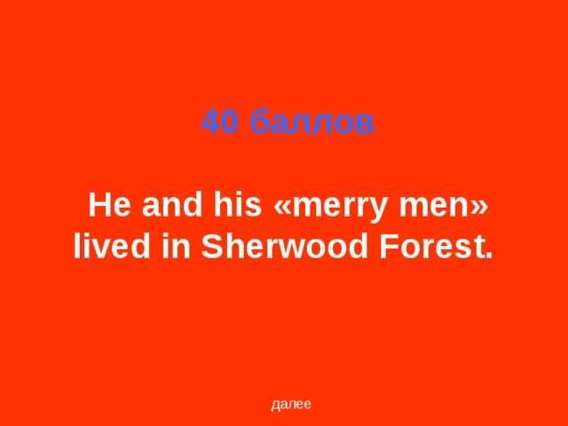 40 баллов   He and his «merry men» lived in Sherwood Forest.  далее