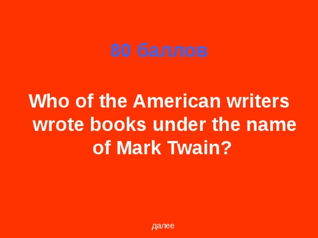 80 баллов Who of the American writers wrote books under the name of Mark Twain?  далее