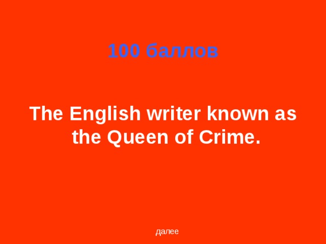 100 баллов  The English writer known as the Queen of Crime.  далее