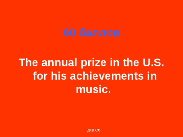 60 баллов The annual prize in the U.S. for his achievements in music. далее