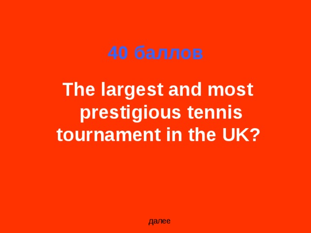 40 баллов  The largest and most prestigious tennis tournament in the UK?