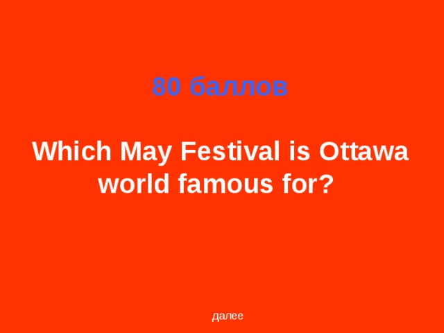 80 баллов   Which May Festival is Ottawa world famous for?  далее