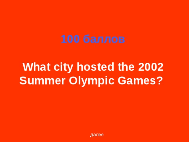 100 баллов   What city hosted the 2002 Summer Olympic Games?  далее