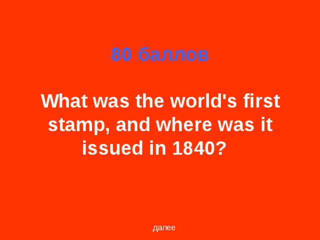 80 баллов   What was the world's first stamp, and where was it issued in 1840?   далее