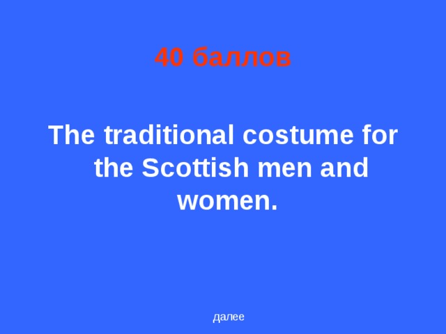 40 баллов The traditional costume for the Scottish men and women.  далее