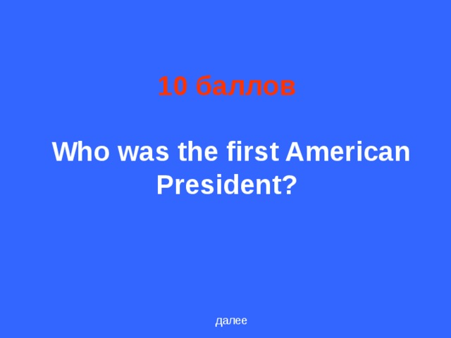 10 баллов   Who was the first American President?  далее